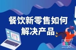 餐飲新零售如何解決產(chǎn)品這一關(guān)？來看海底撈、西貝們的選品邏輯