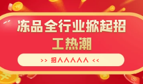 招人人人人人…三全、安井、思念、海欣…凍品全行業(yè)掀起招工熱潮